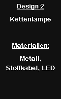 Textfeld: Design 2KettenlampeMaterialien:Metall, Stoffkabel, LED