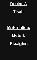 Textfeld: Design 3TischMaterialien:Metall, Plexiglas